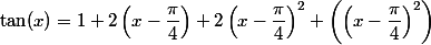 
 \\ \tan(x)=1+2 \left(x-\dfrac{\pi }{4}\right)+2 \left(x-\dfrac{\pi }{4}\right)^{2}+\left(\left(x-\dfrac{\pi }{4}\right)^{2}\right)\right)
 \\ 